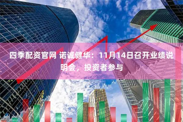 四季配资官网 诺诚健华：11月14日召开业绩说明会，投资者参与