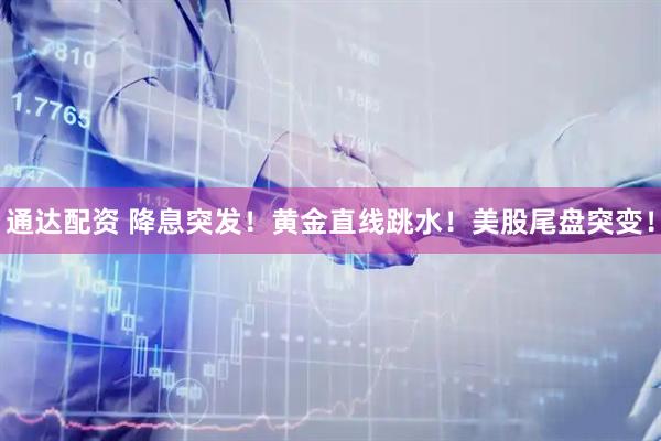 通达配资 降息突发！黄金直线跳水！美股尾盘突变！