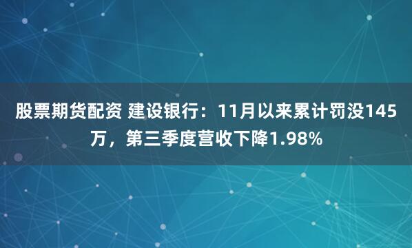 股票期货配资 建设银行：11月以来累计罚没145万，第三季度营收下降1.98%