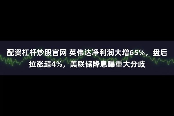 配资杠杆炒股官网 英伟达净利润大增65%，盘后拉涨超4%，美联储降息曝重大分歧