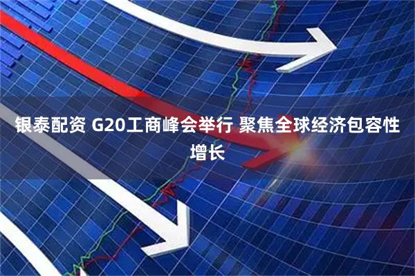 银泰配资 G20工商峰会举行 聚焦全球经济包容性增长