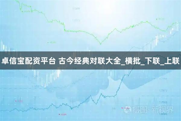 卓信宝配资平台 古今经典对联大全_横批_下联_上联