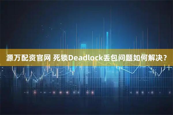 源万配资官网 死锁Deadlock丢包问题如何解决？