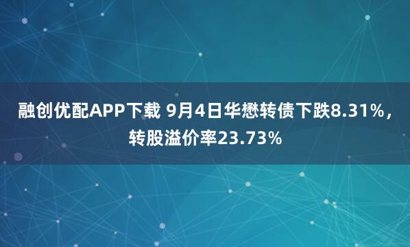 融创优配APP下载 9月4日华懋转债下跌8.31%，转股溢价率23.73%