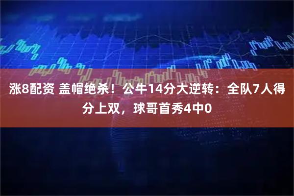 涨8配资 盖帽绝杀！公牛14分大逆转：全队7人得分上双，球哥首秀4中0