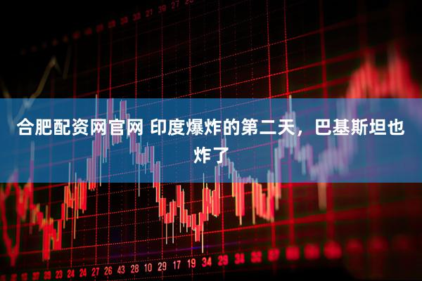 合肥配资网官网 印度爆炸的第二天，巴基斯坦也炸了