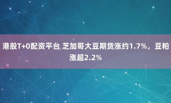 港股T+0配资平台 芝加哥大豆期货涨约1.7%，豆粕涨超2.2%