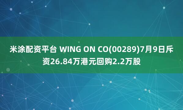 米涂配资平台 WING ON CO(00289)7月9日斥资26.84万港元回购2.2万股