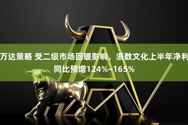 万达策略 受二级市场回暖影响，浙数文化上半年净利同比预增124%~165%
