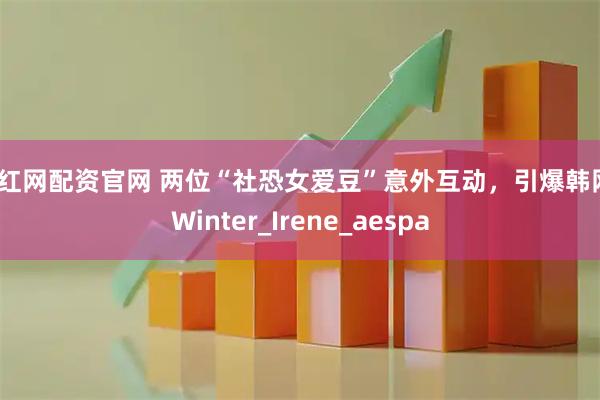 惠红网配资官网 两位“社恐女爱豆”意外互动，引爆韩网_Winter_Irene_aespa